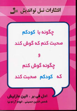 کتاب چگونه با کودکم صحبت کنم که گوش کند و چگونه گوش کنم که کودکم صحبت کند  نشر نسل نواندیش نویسنده ادل فایبر مترجم الهام آرام نیا جلد شومیز قطع رقعی