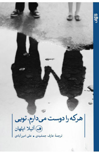 کتاب هرکه را دوست می دارم ، تویی نشر ثالث نویسنده آتیلا ایلهان مترجم عارف جمشیدی جلد شومیز قطع رقعی
