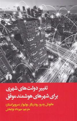 کتاب تغییر دولت های شهری برای شهرهای هوشمند موفق نشر علمی و فرهنگی نویسنده مانوئل پدرو رودریگز مترجم مهرداد نوابخش جلد شومیز قطع پالتوئی