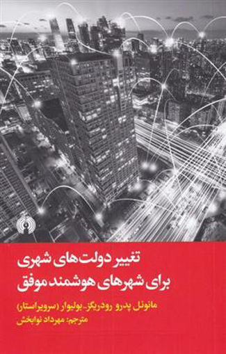کتاب تغییر دولت های شهری برای شهرهای هوشمند موفق نشر علمی و فرهنگی نویسنده مانوئل پدرو رودریگز مترجم مهرداد نوابخش جلد شومیز قطع پالتوئی