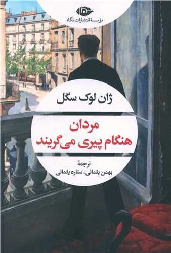 کتاب مردان هنگام پیری می گریند نشر نگاه نویسنده ژان لوک سگل مترجم بهمن یغمایی جلد شومیز قطع رقعی