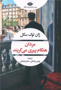 کتاب مردان هنگام پیری می گریند نشر نگاه نویسنده ژان لوک سگل مترجم بهمن یغمایی جلد شومیز قطع رقعی