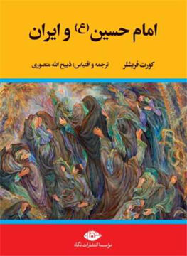 کتاب امام حسین (ع) و ایران نشر نگاه نویسنده کورت فریشلر مترجم ذبیح الله منصوری جلد گالینگور قطع وزیری