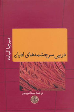 کتاب در پی سرچشمه های ادیان نشر کتاب پارسه نویسنده میرچا الیاده مترجم مینا غرویان جلد شومیز قطع رقعی